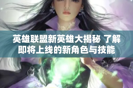 英雄联盟新英雄大揭秘 了解即将上线的新角色与技能