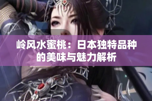 岭风水蜜桃：日本独特品种的美味与魅力解析