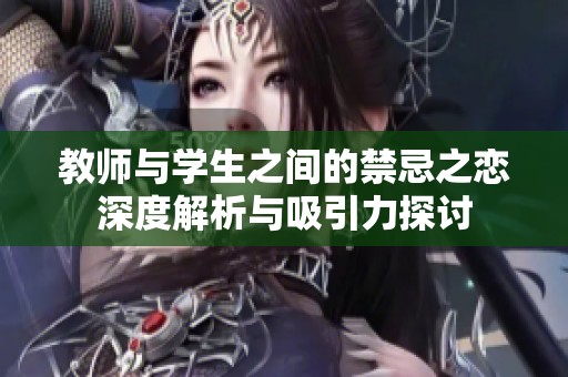 教师与学生之间的禁忌之恋深度解析与吸引力探讨