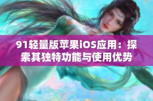 91轻量版苹果iOS应用：探索其独特功能与使用优势