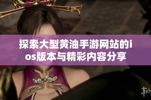 探索大型黄油手游网站的ios版本与精彩内容分享