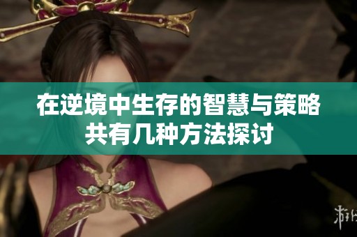 在逆境中生存的智慧与策略共有几种方法探讨