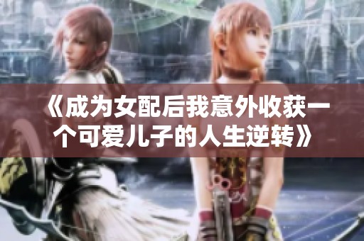 《成为女配后我意外收获一个可爱儿子的人生逆转》