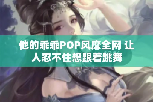 他的乖乖POP风靡全网 让人忍不住想跟着跳舞