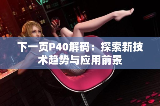 下一页P40解码：探索新技术趋势与应用前景