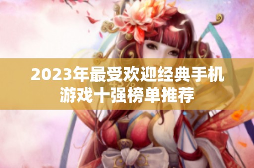 2023年最受欢迎经典手机游戏十强榜单推荐