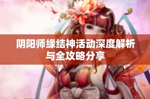 阴阳师缘结神活动深度解析与全攻略分享