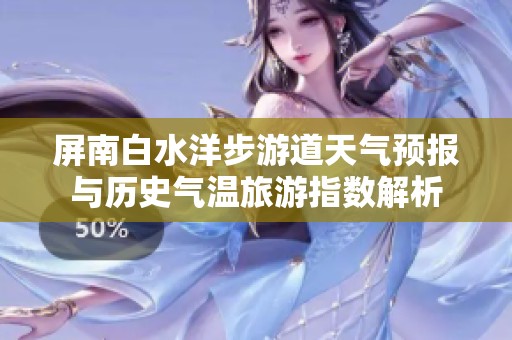 屏南白水洋步游道天气预报与历史气温旅游指数解析