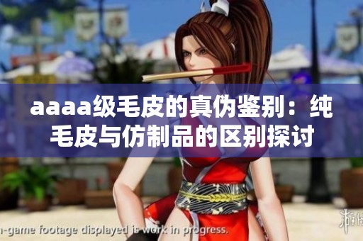 aaaa级毛皮的真伪鉴别：纯毛皮与仿制品的区别探讨