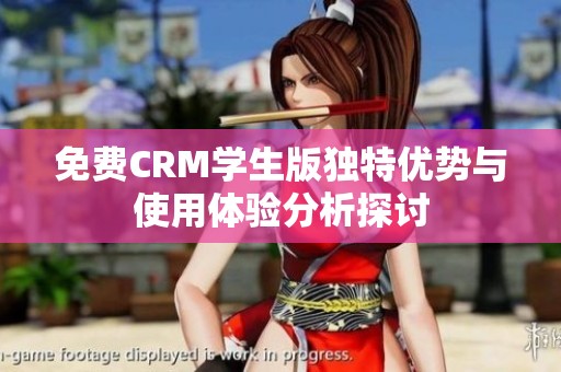 免费CRM学生版独特优势与使用体验分析探讨
