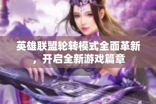 英雄联盟轮转模式全面革新，开启全新游戏篇章