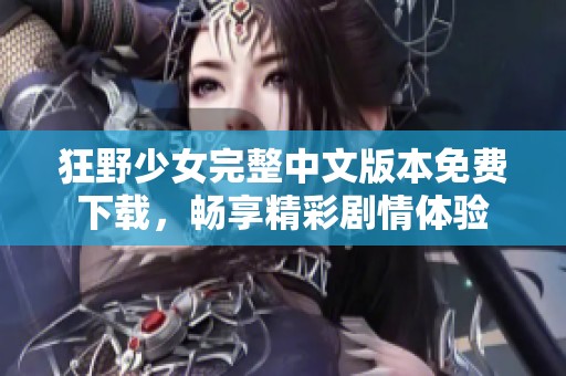 狂野少女完整中文版本免费下载，畅享精彩剧情体验
