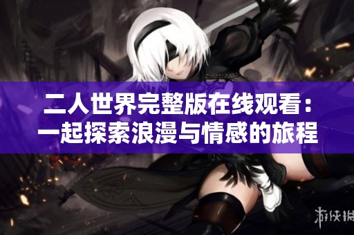 二人世界完整版在线观看：一起探索浪漫与情感的旅程