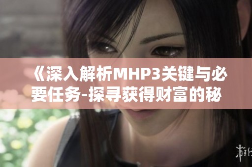 《深入解析MHP3关键与必要任务-探寻获得财富的秘诀》