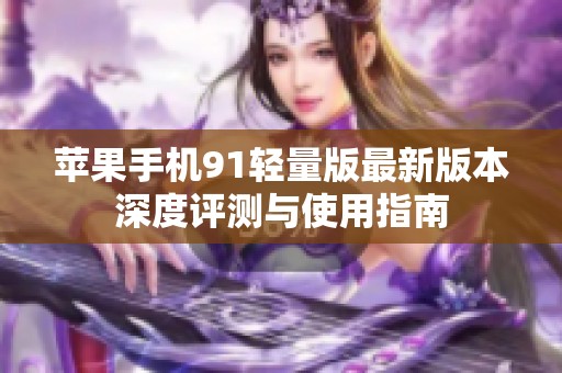 苹果手机91轻量版最新版本深度评测与使用指南