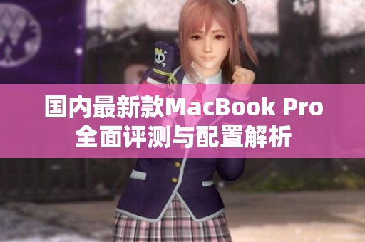 国内最新款MacBook Pro全面评测与配置解析