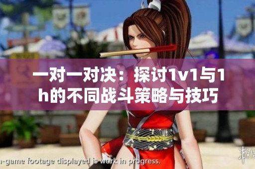 一对一对决：探讨1v1与1h的不同战斗策略与技巧