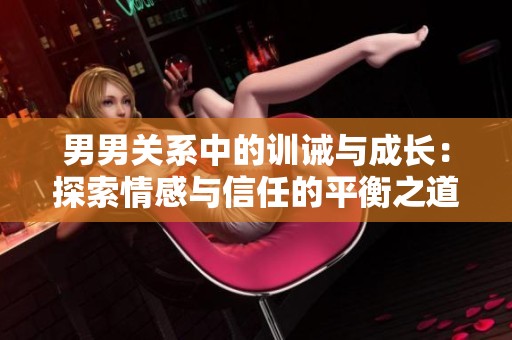男男关系中的训诫与成长：探索情感与信任的平衡之道