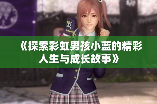 《探索彩虹男孩小蓝的精彩人生与成长故事》