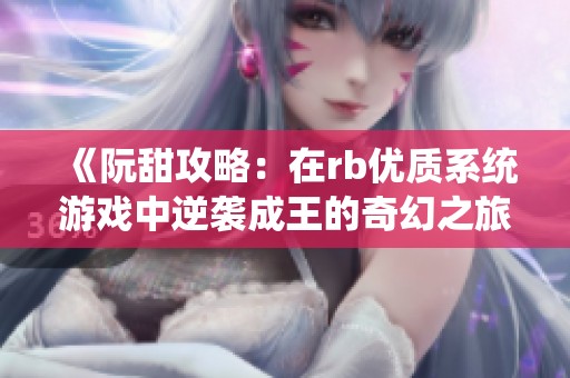 《阮甜攻略：在rb优质系统游戏中逆袭成王的奇幻之旅》