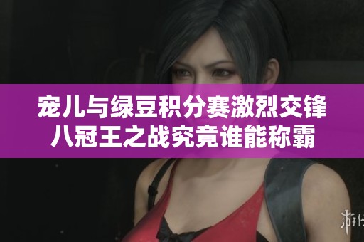 宠儿与绿豆积分赛激烈交锋八冠王之战究竟谁能称霸