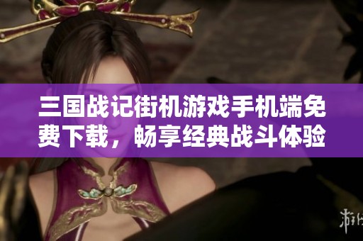 三国战记街机游戏手机端免费下载，畅享经典战斗体验