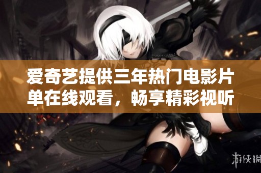 爱奇艺提供三年热门电影片单在线观看，畅享精彩视听盛宴