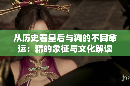 从历史看皇后与狗的不同命运：精的象征与文化解读