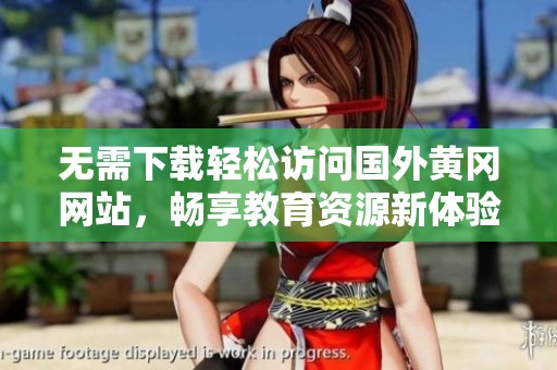 无需下载轻松访问国外黄冈网站，畅享教育资源新体验