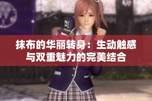 抹布的华丽转身：生动触感与双重魅力的完美结合
