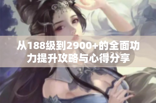 从188级到2900+的全面功力提升攻略与心得分享