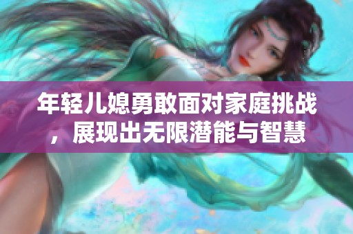 年轻儿媳勇敢面对家庭挑战，展现出无限潜能与智慧