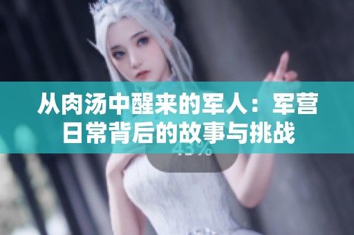 从肉汤中醒来的军人：军营日常背后的故事与挑战