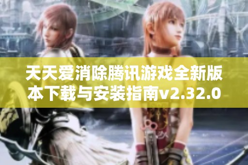 天天爱消除腾讯游戏全新版本下载与安装指南v2.32.0.0Build23