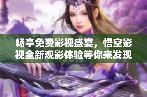 畅享免费影视盛宴，悟空影视全新观影体验等你来发现
