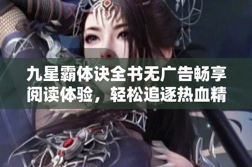 九星霸体诀全书无广告畅享阅读体验，轻松追逐热血精彩故事