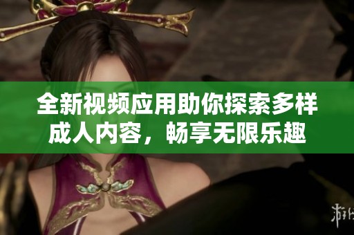 全新视频应用助你探索多样成人内容，畅享无限乐趣