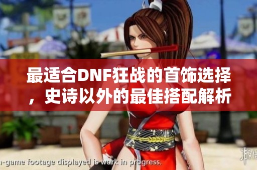 最适合DNF狂战的首饰选择，史诗以外的最佳搭配解析