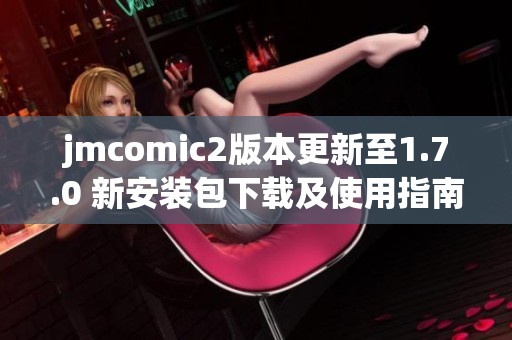 jmcomic2版本更新至1.7.0 新安装包下载及使用指南