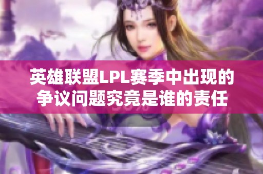 英雄联盟LPL赛季中出现的争议问题究竟是谁的责任