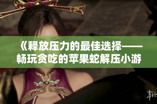 《释放压力的最佳选择——畅玩贪吃的苹果蛇解压小游戏》