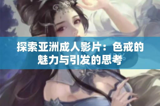 探索亚洲成人影片：色戒的魅力与引发的思考