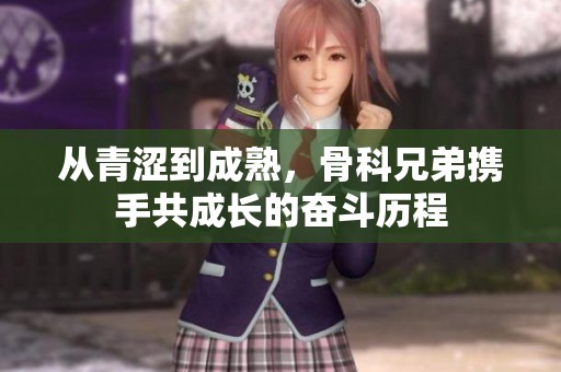从青涩到成熟，骨科兄弟携手共成长的奋斗历程