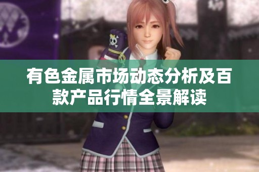 有色金属市场动态分析及百款产品行情全景解读