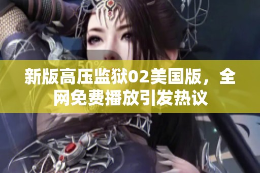新版高压监狱02美国版，全网免费播放引发热议