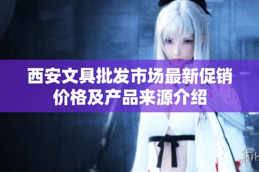 西安文具批发市场最新促销价格及产品来源介绍