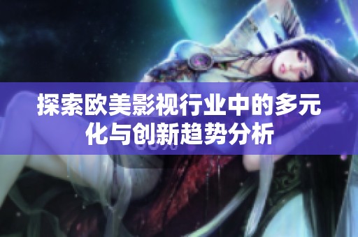 探索欧美影视行业中的多元化与创新趋势分析