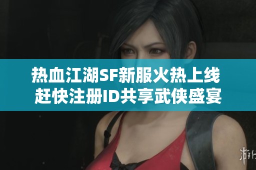 热血江湖SF新服火热上线 赶快注册ID共享武侠盛宴