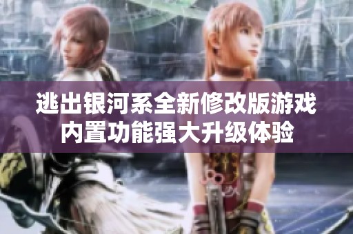 逃出银河系全新修改版游戏内置功能强大升级体验