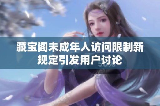 藏宝阁未成年人访问限制新规定引发用户讨论